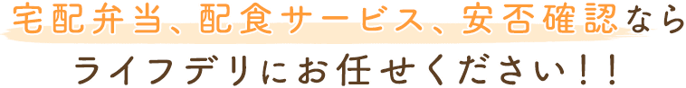 宅配弁当、配食サービス、安否確認ならライフデリにお任せください！！